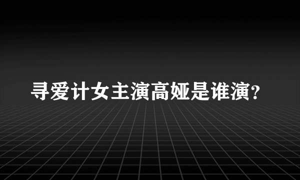 寻爱计女主演高娅是谁演？