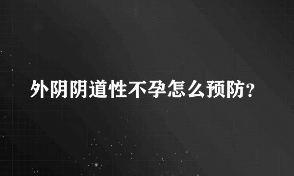 外阴阴道性不孕怎么预防？