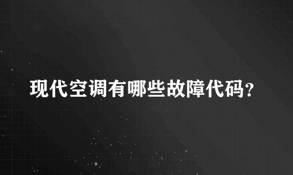 现代空调有哪些故障代码？