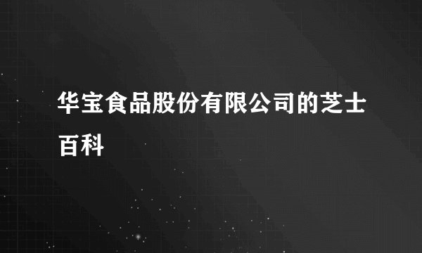 华宝食品股份有限公司的芝士百科