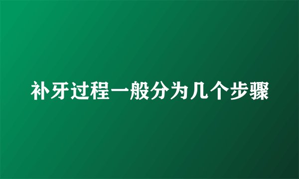 补牙过程一般分为几个步骤
