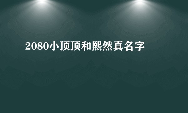 2080小顶顶和熙然真名字