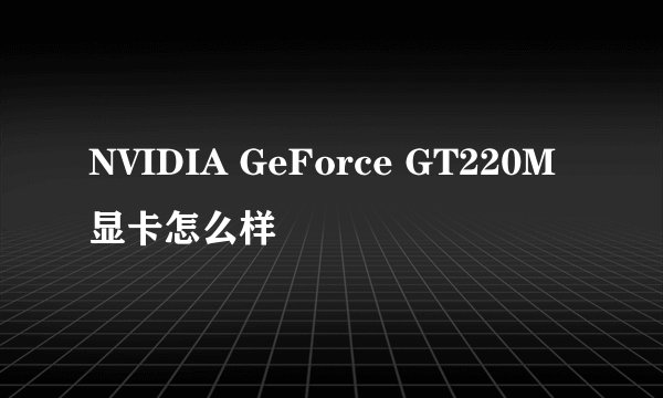 NVIDIA GeForce GT220M显卡怎么样