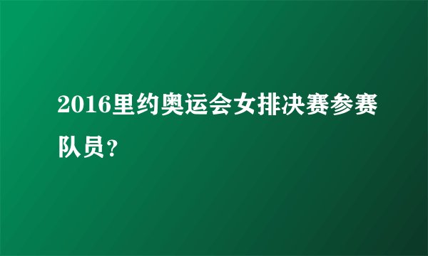 2016里约奥运会女排决赛参赛队员？