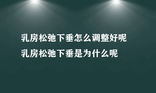乳房松弛下垂怎么调整好呢 乳房松弛下垂是为什么呢