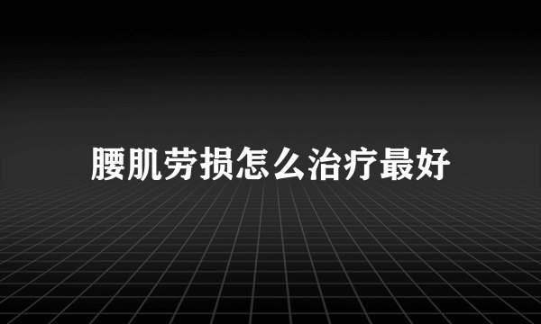腰肌劳损怎么治疗最好