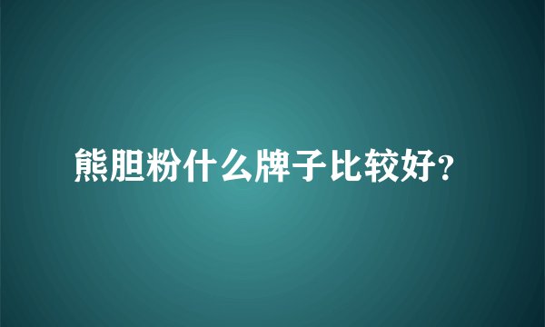 熊胆粉什么牌子比较好？