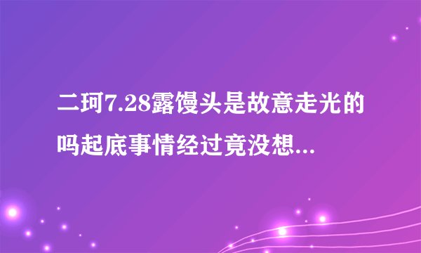 二珂7.28露馒头是故意走光的吗起底事情经过竟没想到是这样-网红百科
