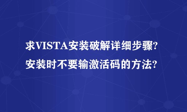 求VISTA安装破解详细步骤?安装时不要输激活码的方法?