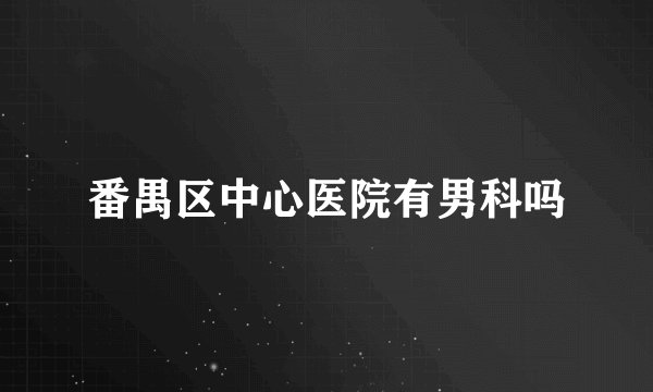 番禺区中心医院有男科吗