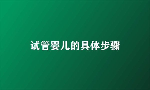 试管婴儿的具体步骤