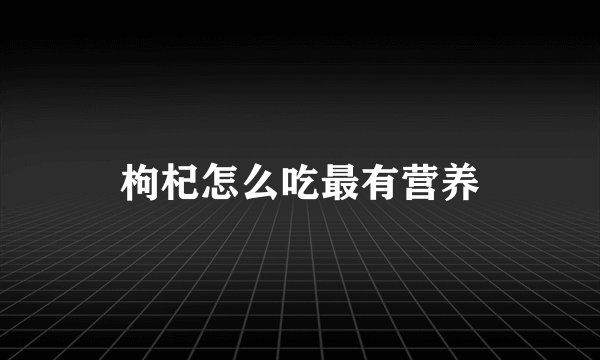 枸杞怎么吃最有营养