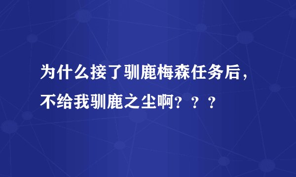 为什么接了驯鹿梅森任务后，不给我驯鹿之尘啊？？？