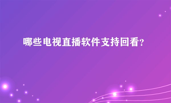 哪些电视直播软件支持回看？