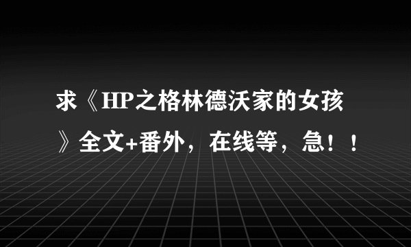 求《HP之格林德沃家的女孩》全文+番外，在线等，急！！