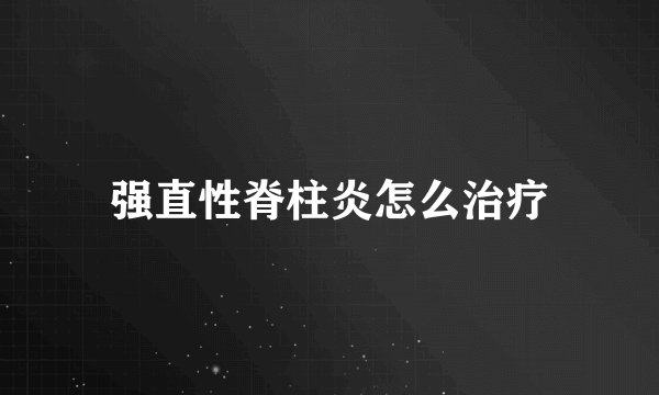 强直性脊柱炎怎么治疗