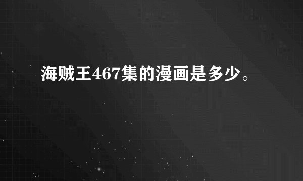 海贼王467集的漫画是多少。