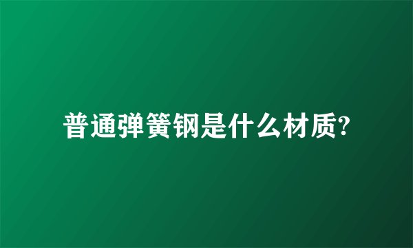 普通弹簧钢是什么材质?