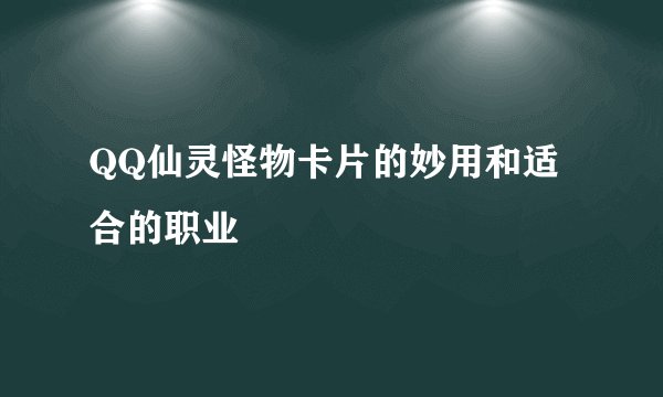 QQ仙灵怪物卡片的妙用和适合的职业