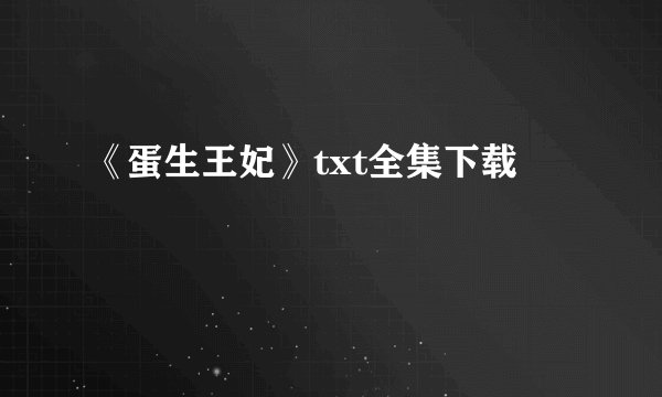 《蛋生王妃》txt全集下载