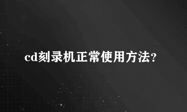 cd刻录机正常使用方法？