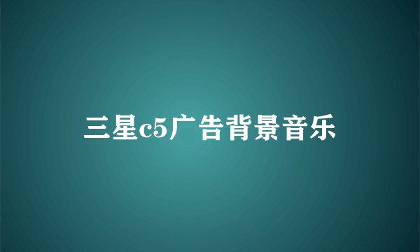 三星c5广告背景音乐