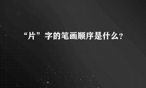 “片”字的笔画顺序是什么？