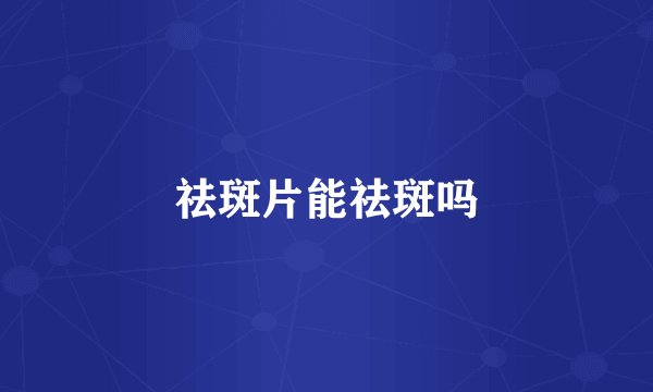 祛斑片能祛斑吗