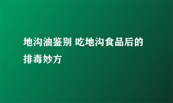地沟油鉴别 吃地沟食品后的排毒妙方