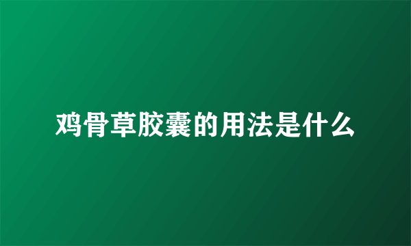 鸡骨草胶囊的用法是什么