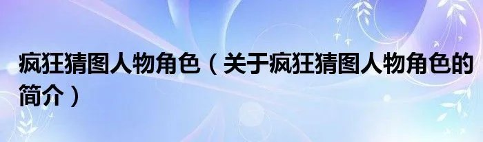 疯狂猜图人物角色（关于疯狂猜图人物角色的简介）