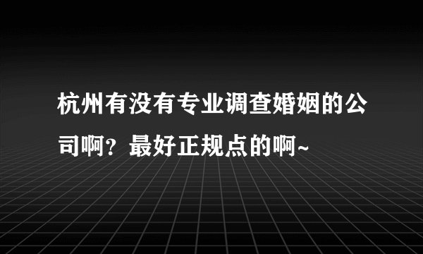 杭州有没有专业调查婚姻的公司啊？最好正规点的啊~