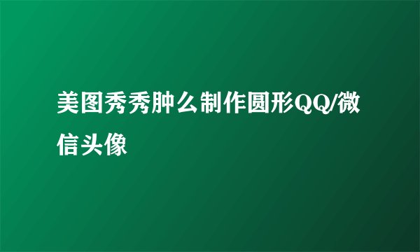 美图秀秀肿么制作圆形QQ/微信头像