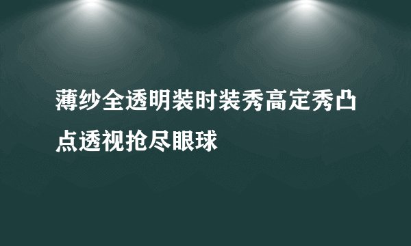 薄纱全透明装时装秀高定秀凸点透视抢尽眼球