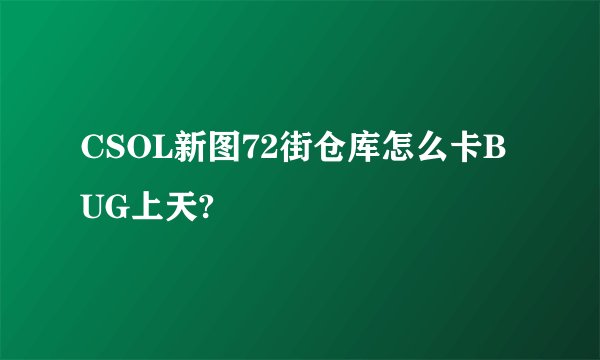 CSOL新图72街仓库怎么卡BUG上天?