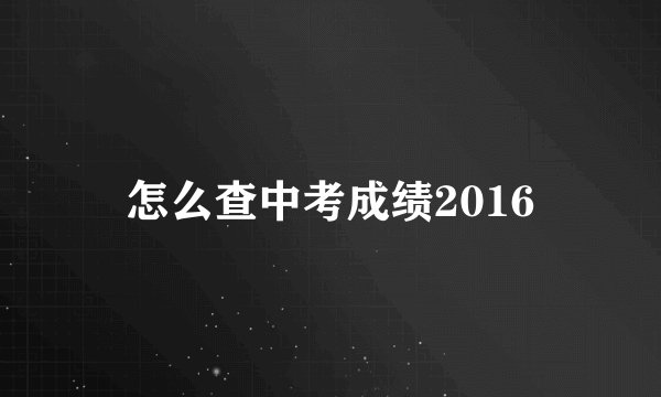 怎么查中考成绩2016