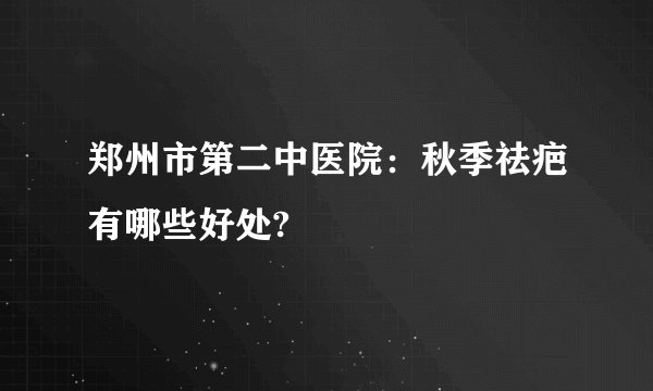 郑州市第二中医院：秋季祛疤有哪些好处?