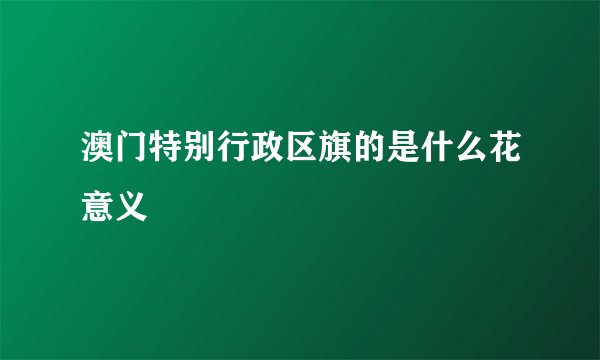澳门特别行政区旗的是什么花意义