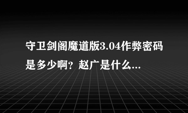守卫剑阁魔道版3.04作弊密码是多少啊？赵广是什么偶久-什么神？