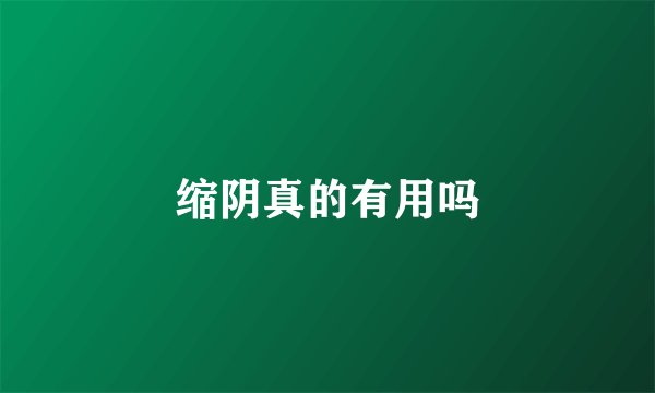 缩阴真的有用吗