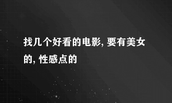 找几个好看的电影, 要有美女的, 性感点的