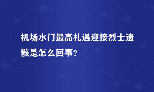 机场水门最高礼遇迎接烈士遗骸是怎么回事？