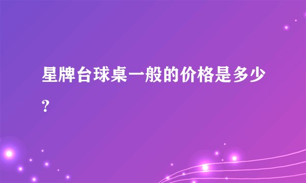 星牌台球桌一般的价格是多少？