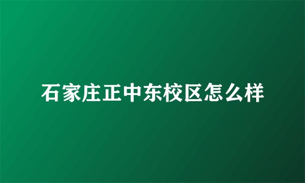 石家庄正中东校区怎么样