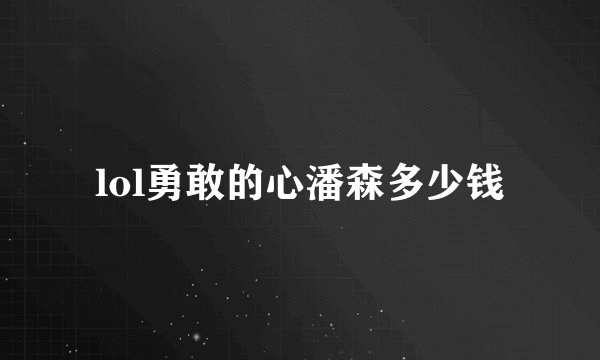 lol勇敢的心潘森多少钱