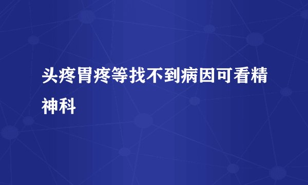 头疼胃疼等找不到病因可看精神科