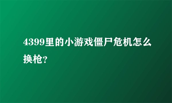 4399里的小游戏僵尸危机怎么换枪？