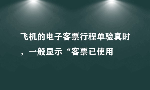飞机的电子客票行程单验真时，一般显示“客票已使用