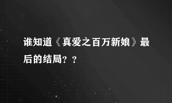 谁知道《真爱之百万新娘》最后的结局？？