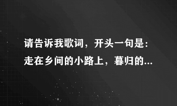 请告诉我歌词,开头一句是:走在乡间的小路上,暮归的老牛是我同伴。